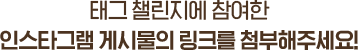 태그 챌린지에 참여한 인스타그램 게시물의 링크를 첨부해주세요!